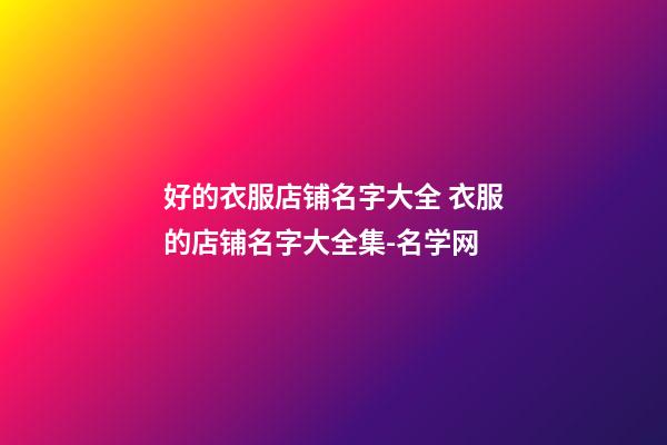 好的衣服店铺名字大全 衣服的店铺名字大全集-名学网-第1张-店铺起名-玄机派